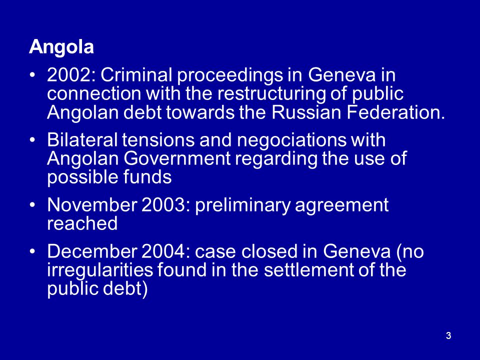 3 Angola 2002: Criminal proceedings in Geneva in connection with the restructuring of public Angolan debt towards the Russian Federation.