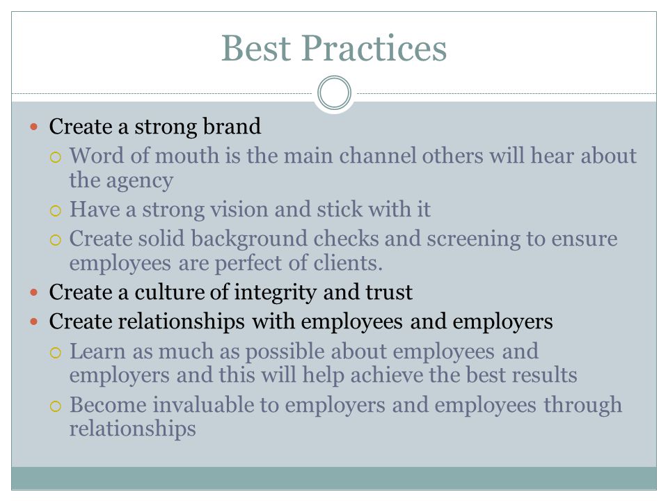 Best Practices Create a strong brand  Word of mouth is the main channel others will hear about the agency  Have a strong vision and stick with it  Create solid background checks and screening to ensure employees are perfect of clients.