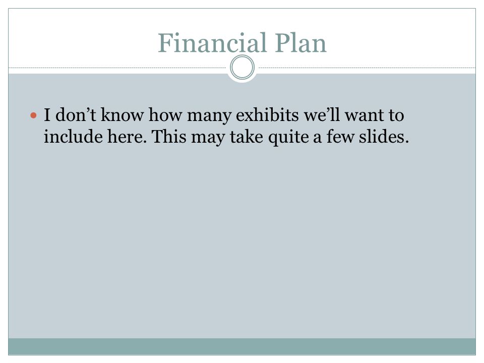 Financial Plan I don’t know how many exhibits we’ll want to include here.