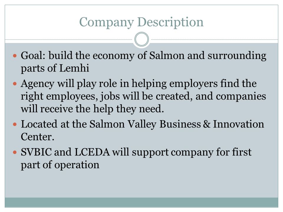 Company Description Goal: build the economy of Salmon and surrounding parts of Lemhi Agency will play role in helping employers find the right employees, jobs will be created, and companies will receive the help they need.