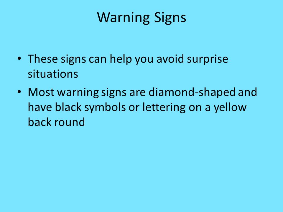 Warning Signs These signs can help you avoid surprise situations Most warning signs are diamond-shaped and have black symbols or lettering on a yellow back round