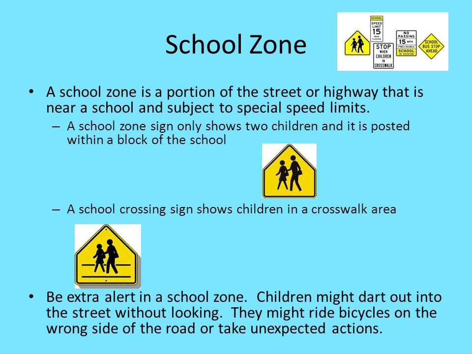 School Zone A school zone is a portion of the street or highway that is near a school and subject to special speed limits.