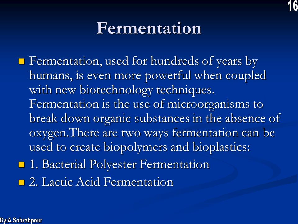 Fermentation Fermentation, used for hundreds of years by humans, is even more powerful when coupled with new biotechnology techniques.