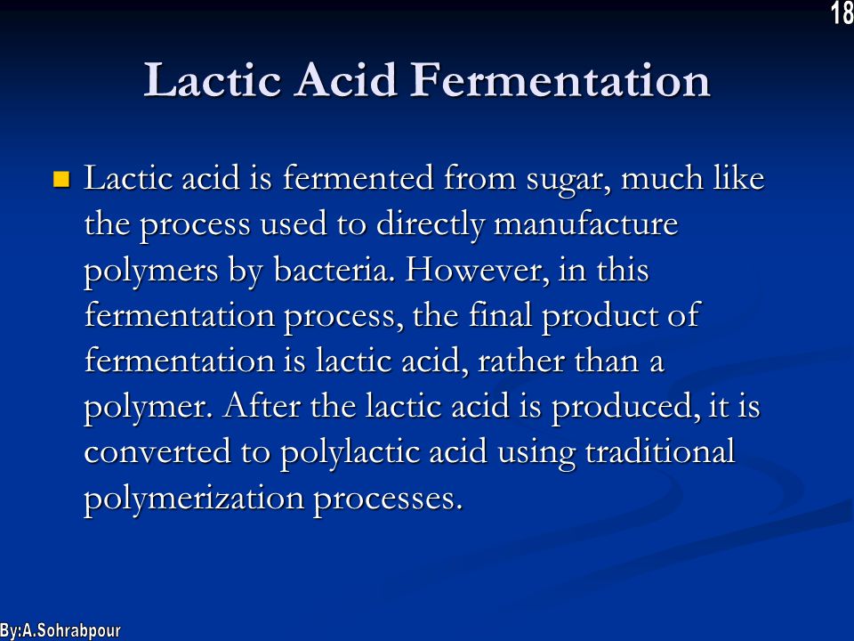 Lactic Acid Fermentation Lactic acid is fermented from sugar, much like the process used to directly manufacture polymers by bacteria.