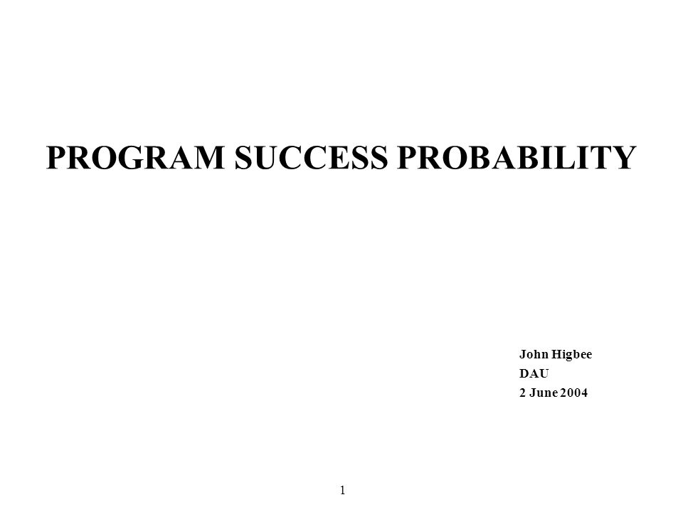 1 PROGRAM SUCCESS PROBABILITY John Higbee DAU 2 June 2004