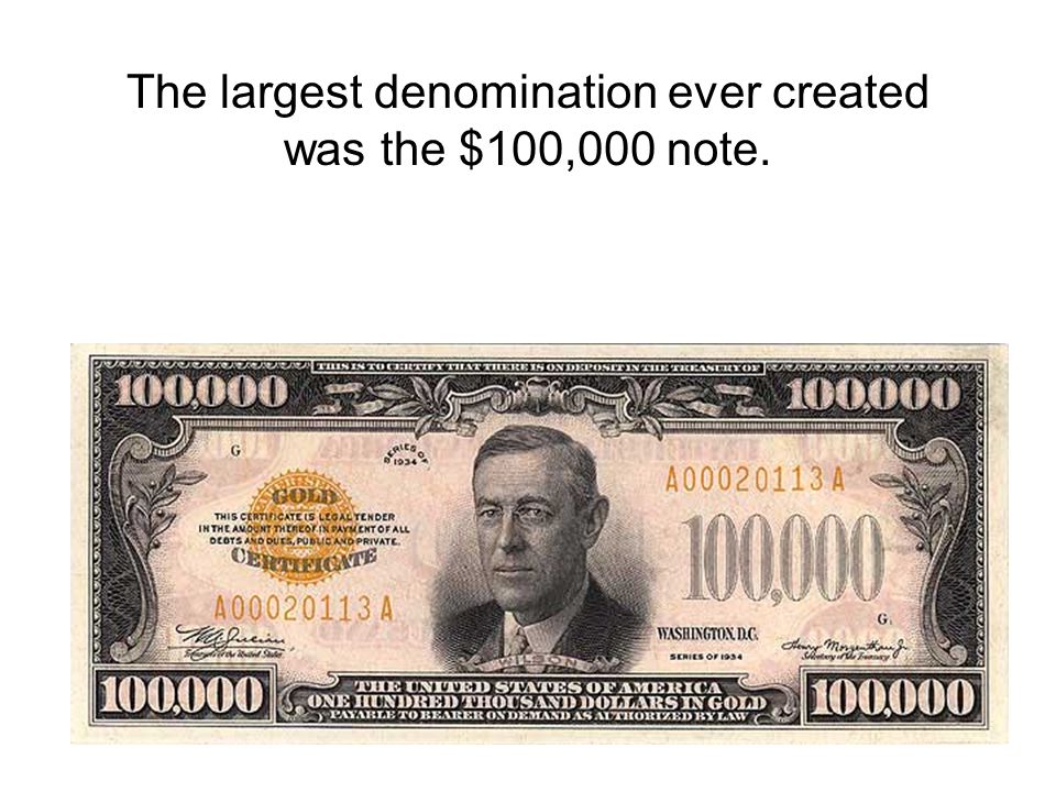 The largest denomination ever created was the $100,000 note.