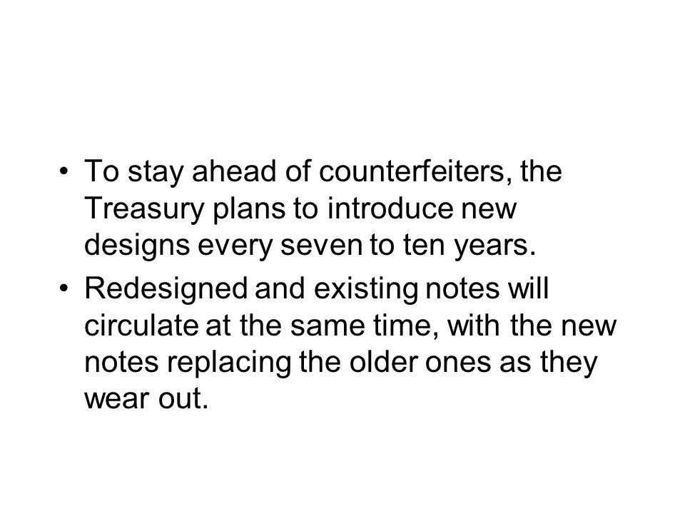 To stay ahead of counterfeiters, the Treasury plans to introduce new designs every seven to ten years.