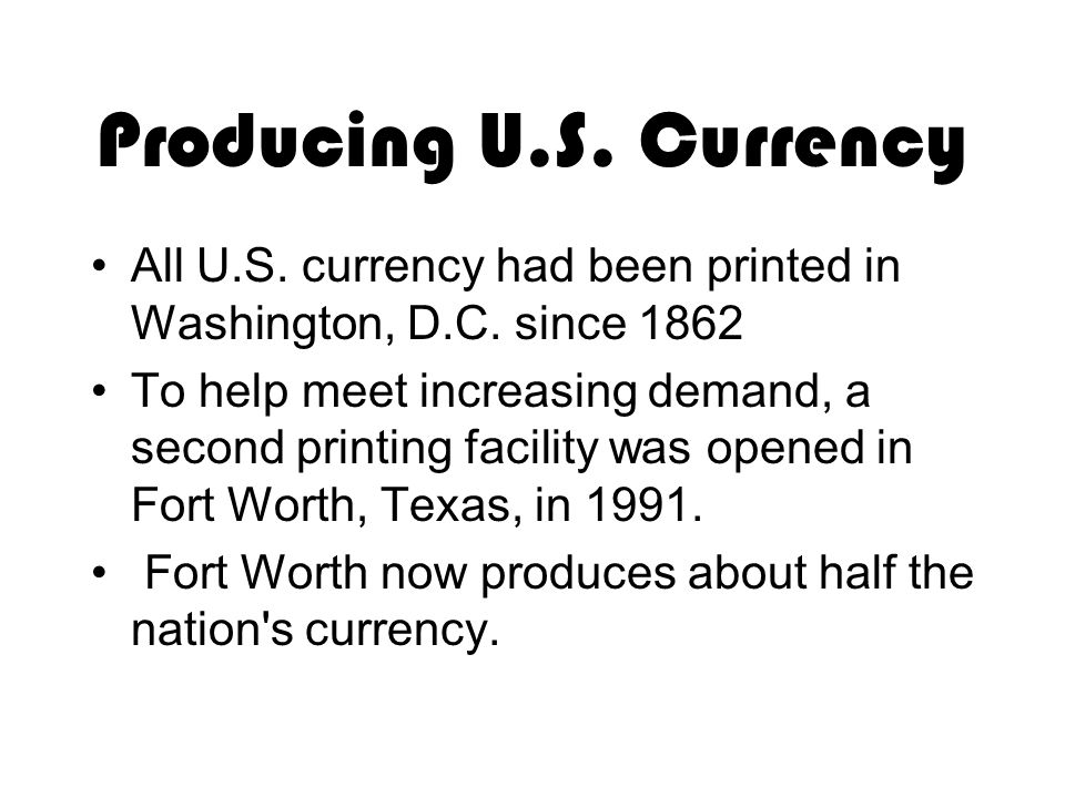 Producing U.S. Currency All U.S. currency had been printed in Washington, D.C.