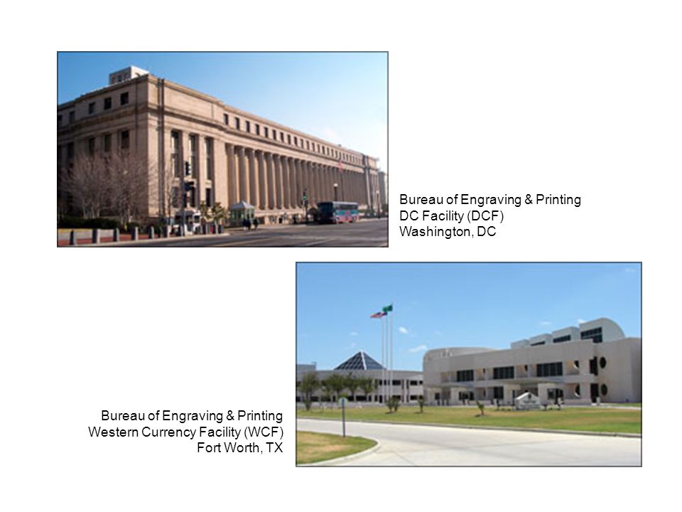 Bureau of Engraving & Printing DC Facility (DCF) Washington, DC Bureau of Engraving & Printing Western Currency Facility (WCF) Fort Worth, TX
