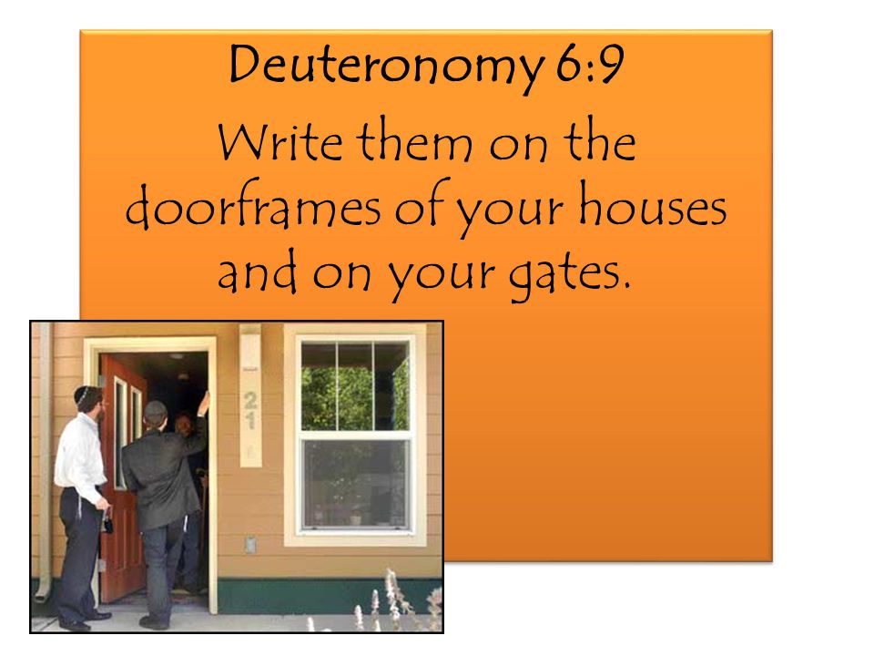 Deuteronomy 6:9 Write them on the doorframes of your houses and on your gates.