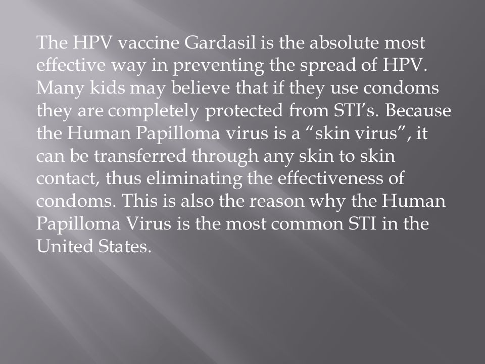 The HPV vaccine Gardasil is the absolute most effective way in preventing the spread of HPV.