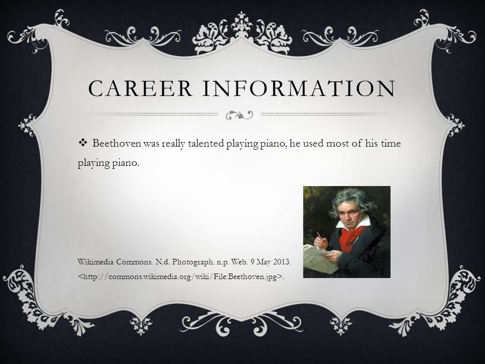 CAREER INFORMATION  Beethoven was really talented playing piano, he used most of his time playing piano.
