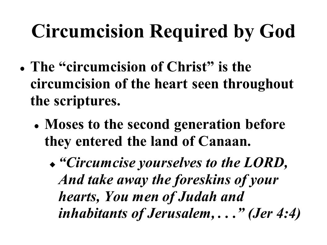 Circumcision Required by God The circumcision of Christ is the circumcision of the heart seen throughout the scriptures.
