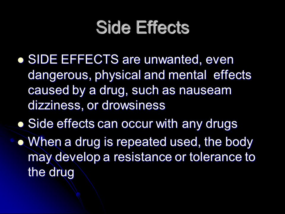 Side Effects What a drug does to your body is called DRUG’S ACTION What a drug does to your body is called DRUG’S ACTION What you feel or the physical and mental response to the drug’s action is known as the DRUG’S EFFECT What you feel or the physical and mental response to the drug’s action is known as the DRUG’S EFFECT The drug’s effect is what makes you feel better when it comes to controlled substance The drug’s effect is what makes you feel better when it comes to controlled substance