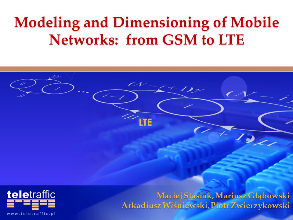 Maciej Stasiak, Mariusz Głąbowski Arkadiusz Wiśniewski, Piotr Zwierzykowski LTE Modeling and Dimensioning of Mobile Networks: from GSM to LTE