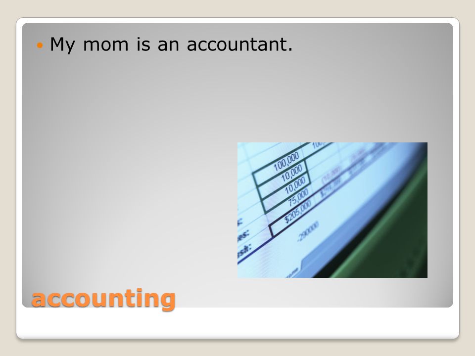 accounting My mom is an accountant.