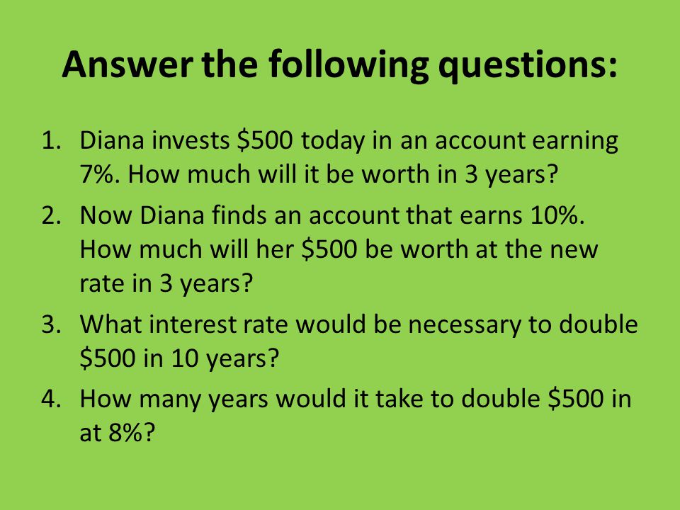 Answer the following questions: 1.Diana invests $500 today in an account earning 7%.