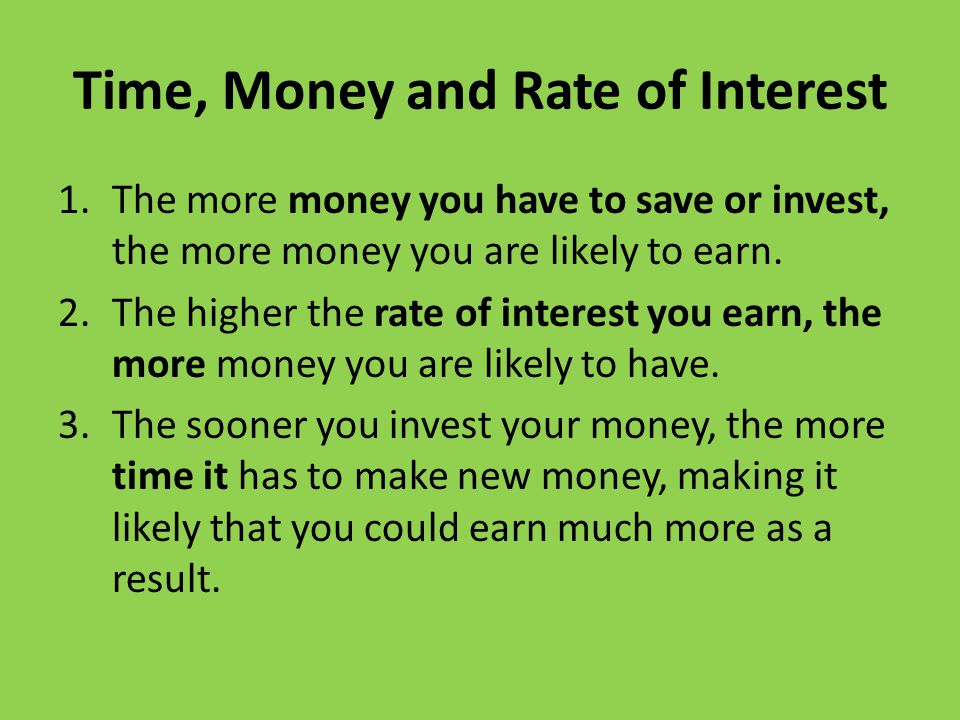 Time, Money and Rate of Interest 1.The more money you have to save or invest, the more money you are likely to earn.
