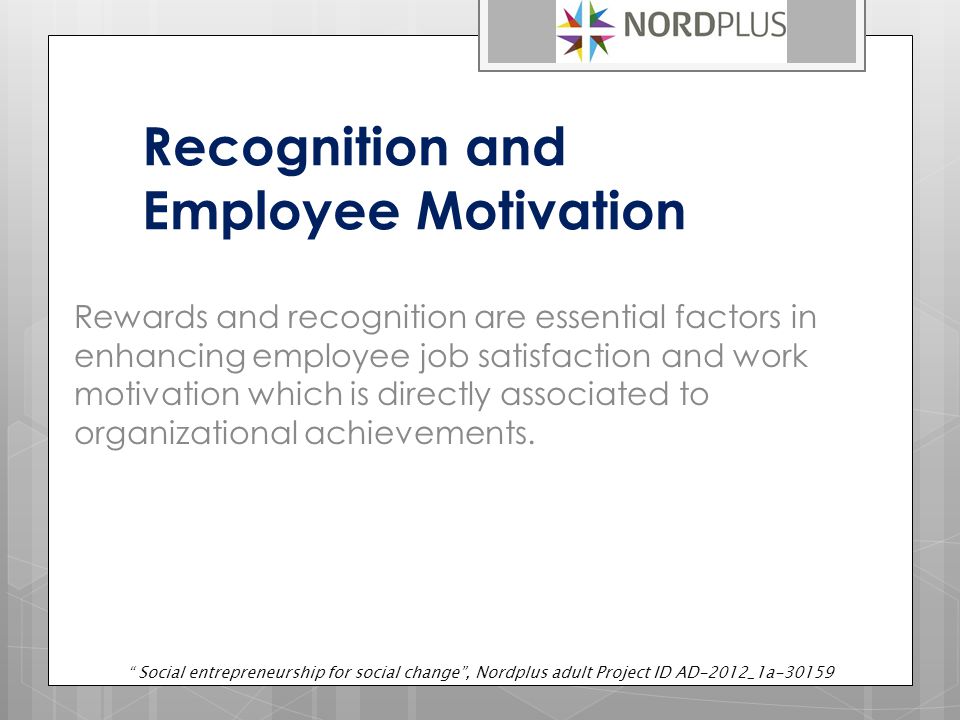 Recognition and Employee Motivation Rewards and recognition are essential factors in enhancing employee job satisfaction and work motivation which is directly associated to organizational achievements.