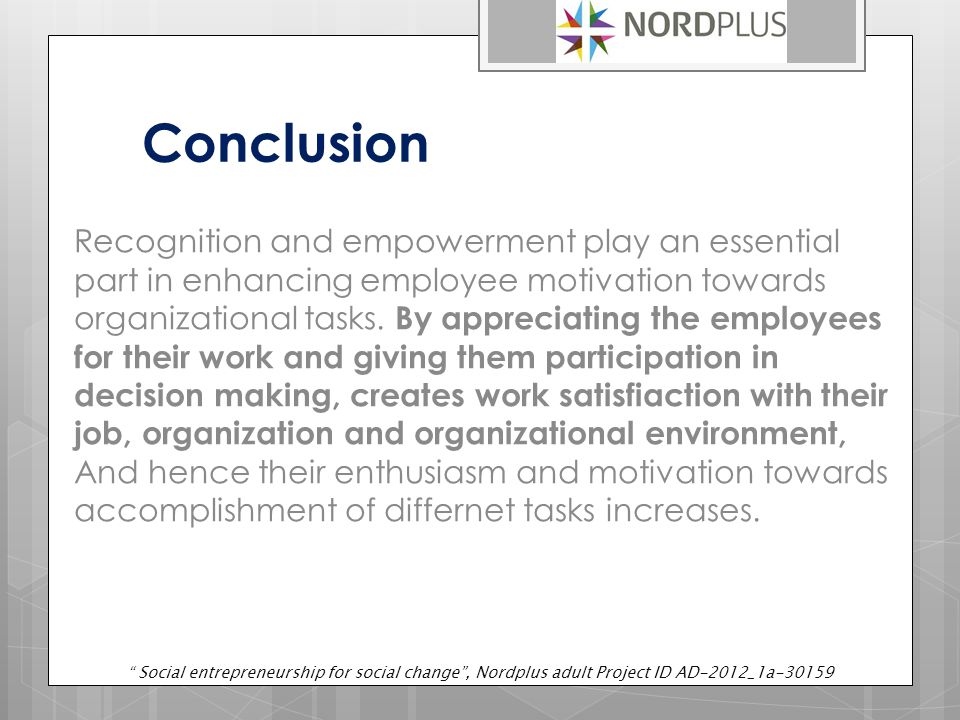 Conclusion Recognition and empowerment play an essential part in enhancing employee motivation towards organizational tasks.