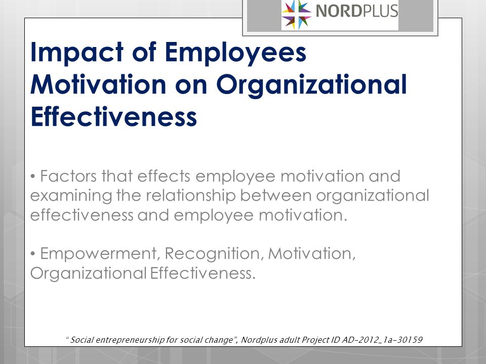 Impact of Employees Motivation on Organizational Effectiveness Factors that effects employee motivation and examining the relationship between organizational effectiveness and employee motivation.