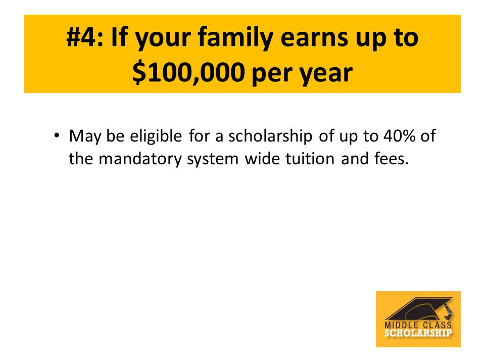 #4: If your family earns up to $100,000 per year May be eligible for a scholarship of up to 40% of the mandatory system wide tuition and fees.