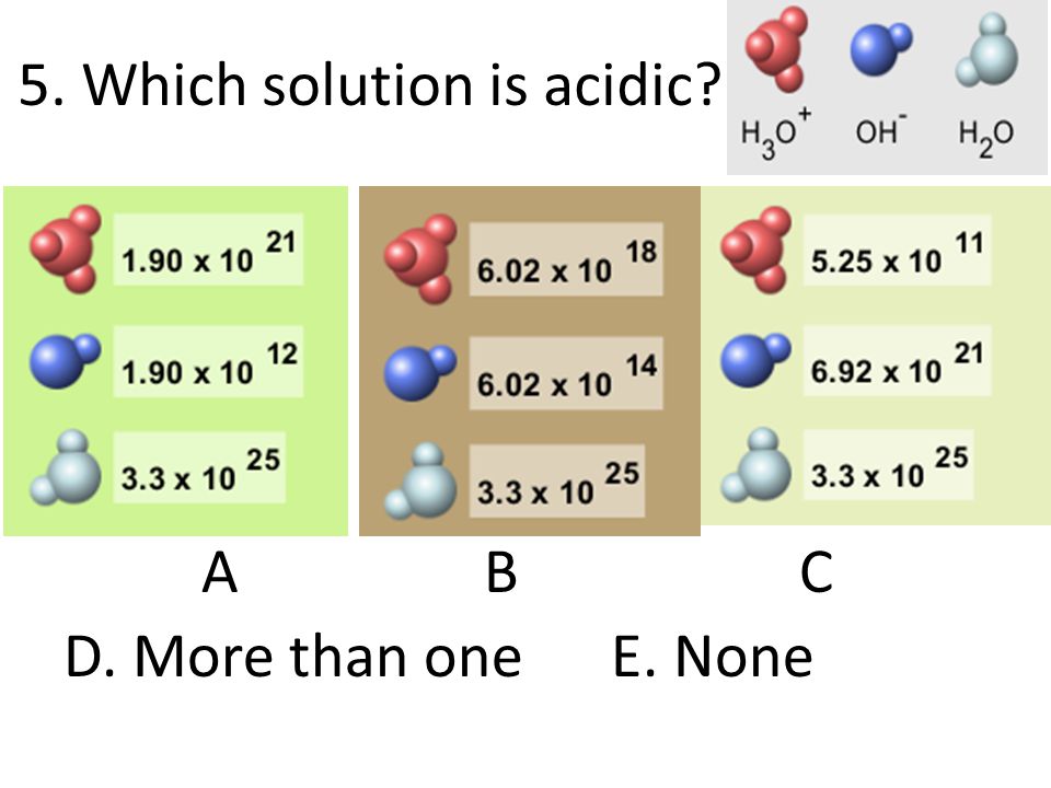5. Which solution is acidic ABC D. More than one E. None