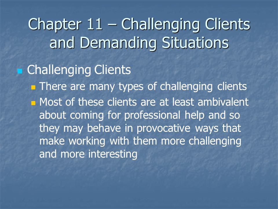 Challenging Clients There are many types of challenging clients Most of these clients are at least ambivalent about coming for professional help and so they may behave in provocative ways that make working with them more challenging and more interesting