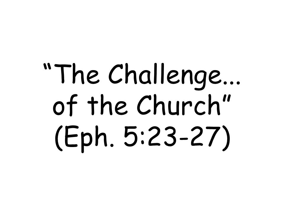 The Challenge... of the Church (Eph. 5:23-27)