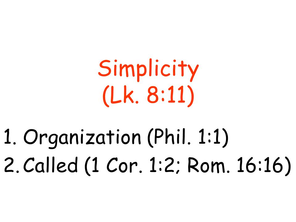 Simplicity (Lk. 8:11) 1.Organization (Phil. 1:1) 2.Called (1 Cor. 1:2; Rom. 16:16)
