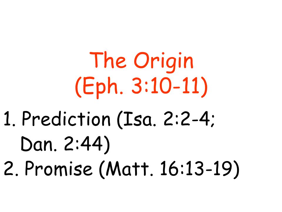 The Origin (Eph. 3:10-11) 1.Prediction (Isa. 2:2-4; Dan. 2:44) 2. Promise (Matt. 16:13-19)