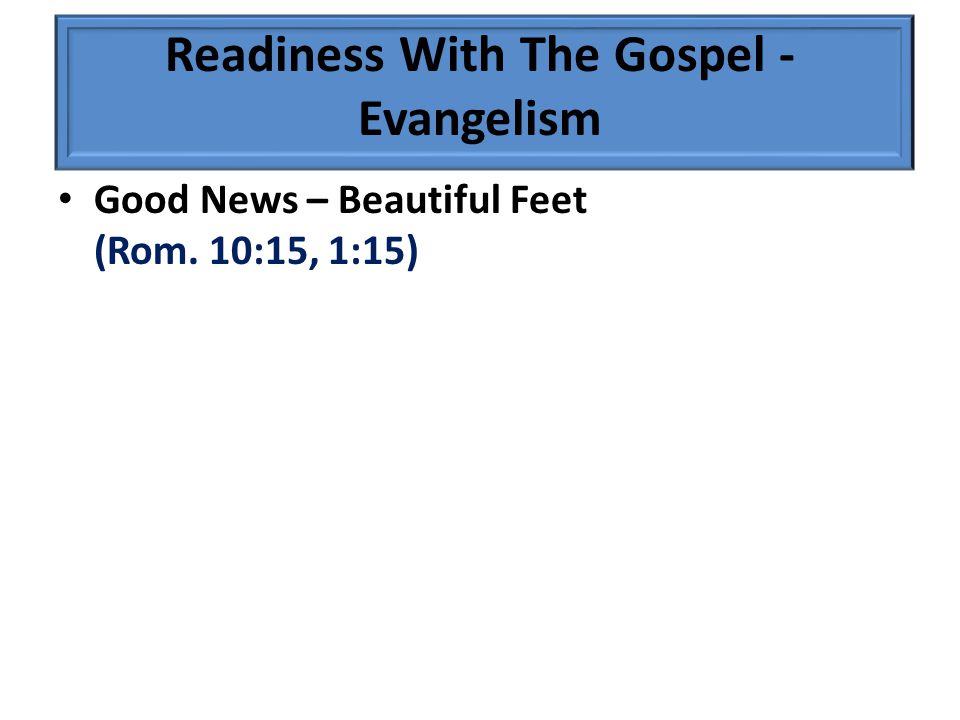 Good News – Beautiful Feet (Rom. 10:15, 1:15) Readiness With The Gospel - Evangelism