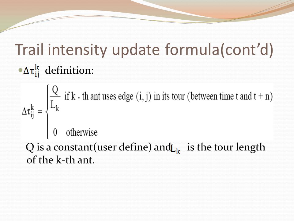 Trail intensity update formula(cont’d) definition: Q is a constant(user define) and is the tour length of the k-th ant.