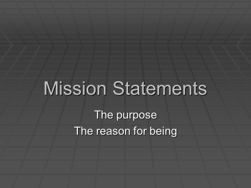 Mission Statements The purpose The reason for being