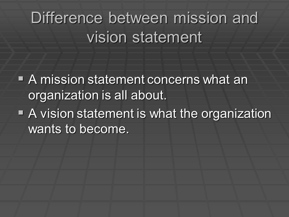 Difference between mission and vision statement  A mission statement concerns what an organization is all about.