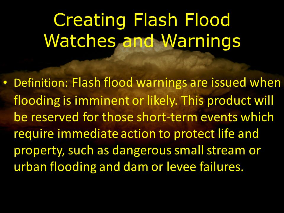 Creating Flash Flood Watches and Warnings Definition: Flash flood warnings are issued when flooding is imminent or likely.