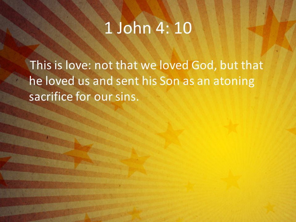 1 John 4: 10 This is love: not that we loved God, but that he loved us and sent his Son as an atoning sacrifice for our sins.