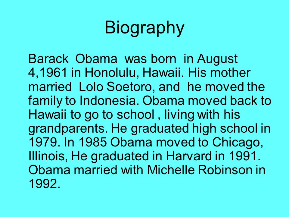 Biography Barack Obama was born in August 4,1961 in Honolulu, Hawaii.