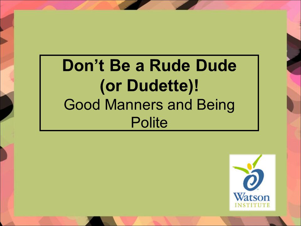 Don’t Be a Rude Dude (or Dudette)! Good Manners and Being Polite