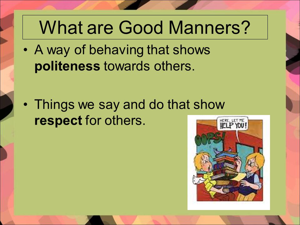 What are Good Manners. A way of behaving that shows politeness towards others.
