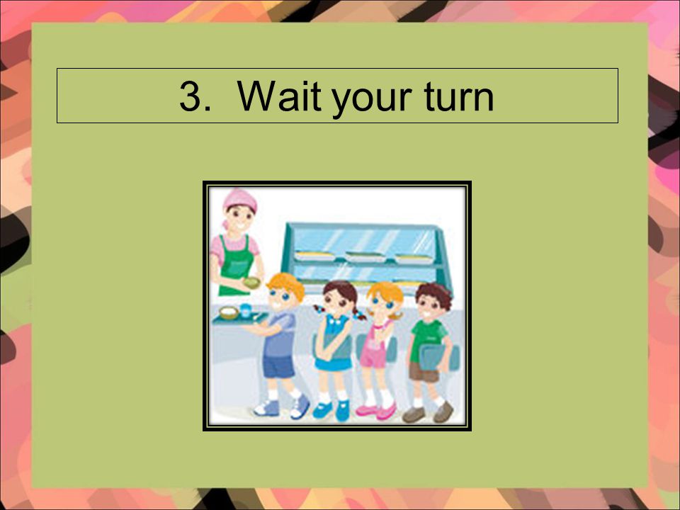 3. Wait your turn