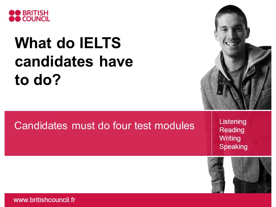 Listening Reading Writing Speaking Candidates must do four test modules What do IELTS candidates have to do