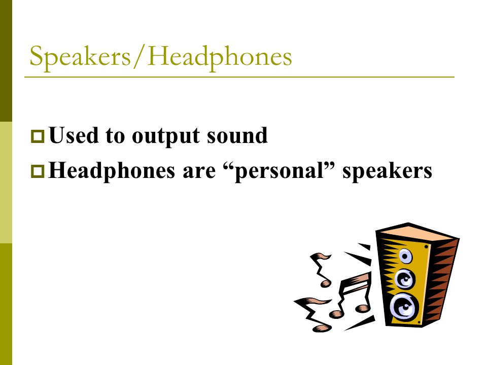  Used to output sound  Headphones are personal speakers Speakers/Headphones