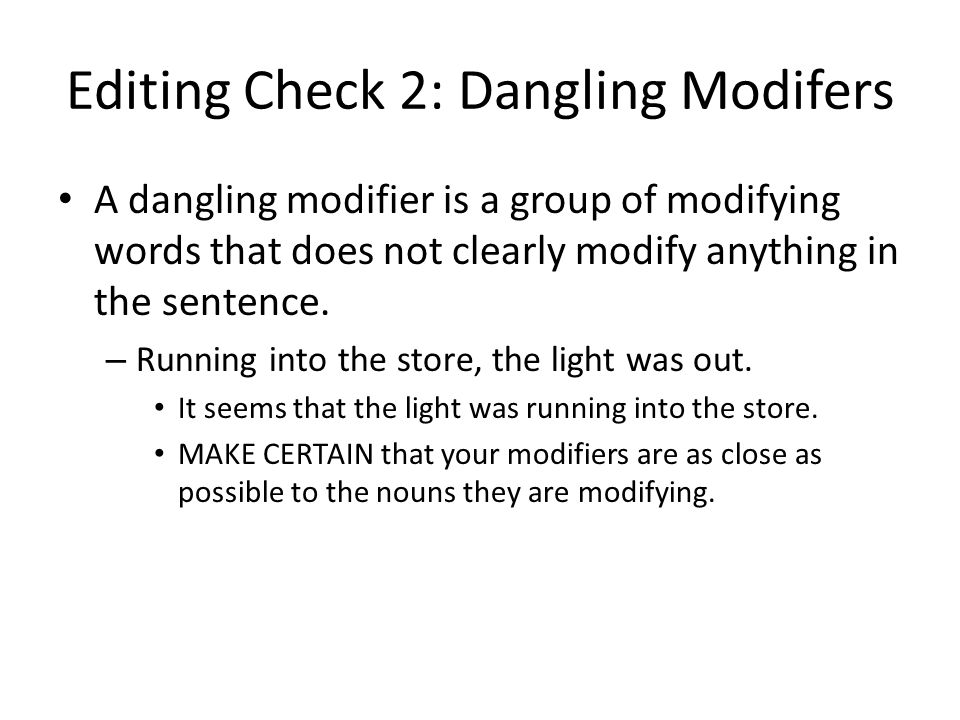 Editing Check 2: Dangling Modifers A dangling modifier is a group of modifying words that does not clearly modify anything in the sentence.