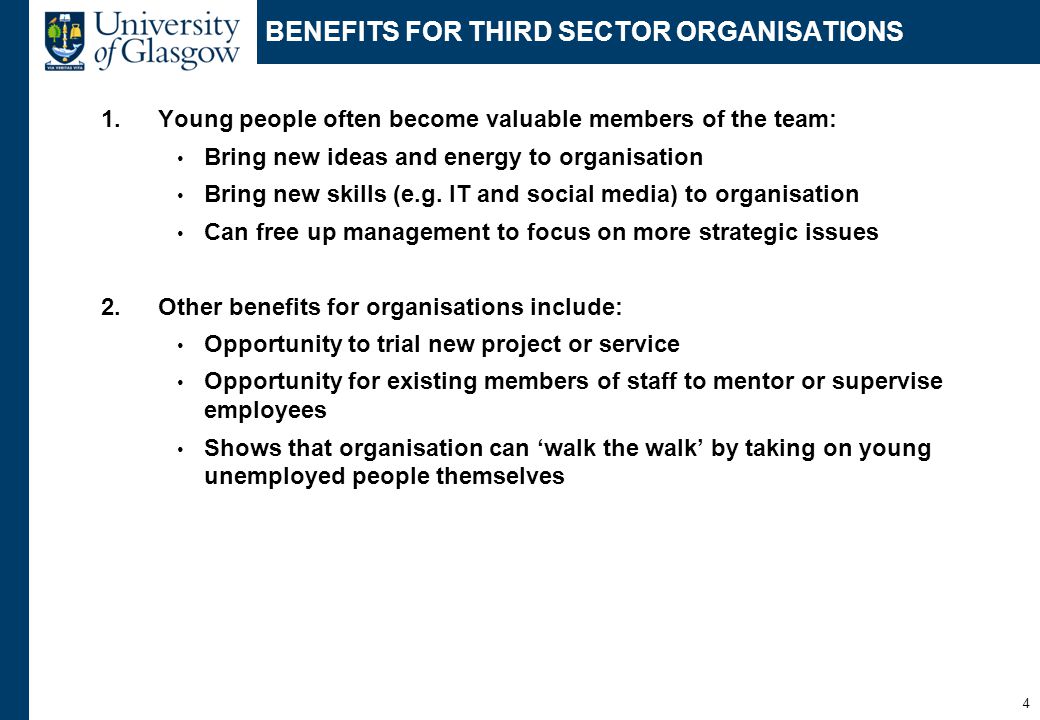 BENEFITS FOR THIRD SECTOR ORGANISATIONS 1.Young people often become valuable members of the team: Bring new ideas and energy to organisation Bring new skills (e.g.