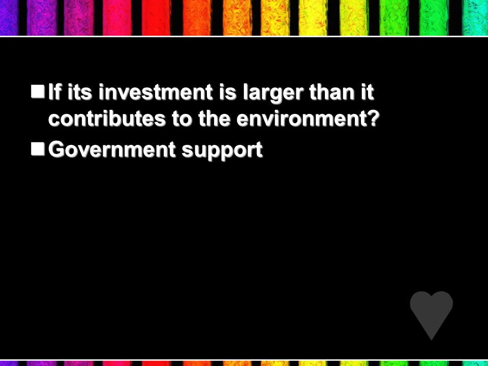 If its investment is larger than it contributes to the environment.