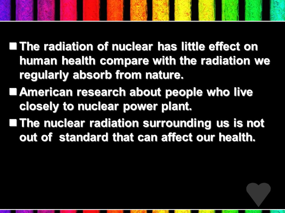 The radiation of nuclear has little effect on human health compare with the radiation we regularly absorb from nature.