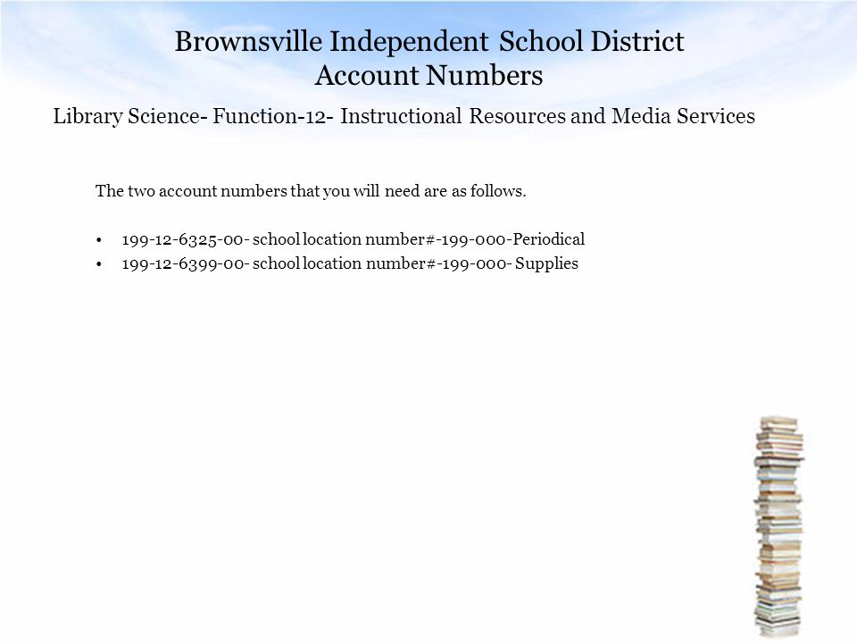 Brownsville Independent School District Account Numbers Library Science- Function-12- Instructional Resources and Media Services The two account numbers that you will need are as follows.