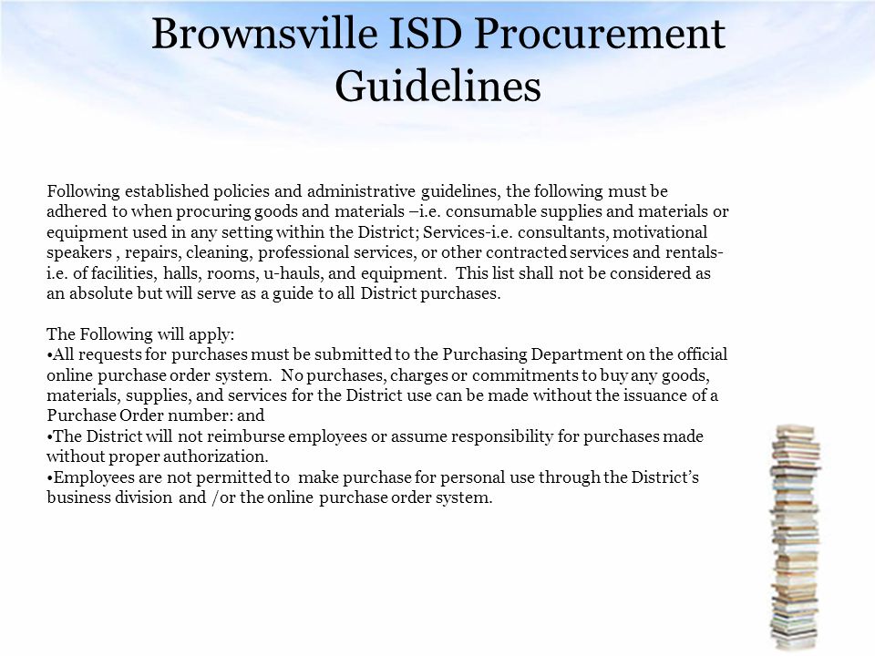 Brownsville ISD Procurement Guidelines Following established policies and administrative guidelines, the following must be adhered to when procuring goods and materials –i.e.