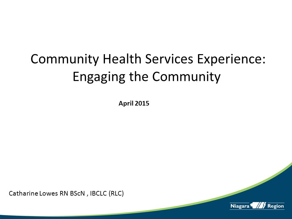 Community Health Services Experience: Engaging the Community Catharine Lowes RN BScN, IBCLC (RLC) April 2015